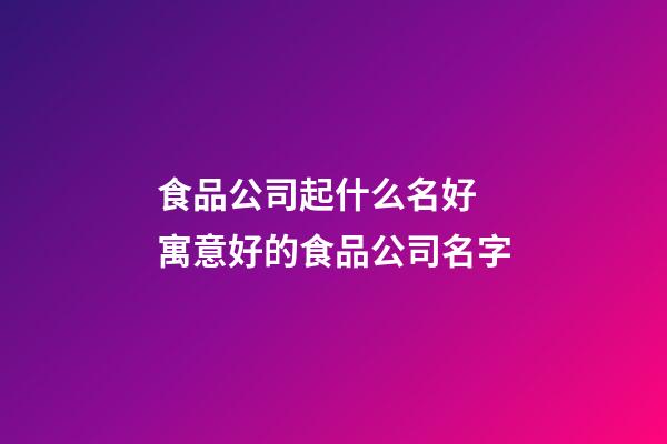 食品公司起什么名好 寓意好的食品公司名字-第1張-公司起名-玄機派